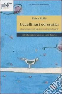 Uccelli rari ed esotici. Cinque racconti di donne straordinari libro di Roffé Reina; Depelo L. (cur.)