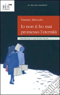 Io non ti ho mai promesso l'eternità libro di Mercado Tununa; Cupertino B. (cur.); Dapelo L. (cur.)