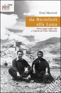 Da Ricòrboli alla luna. Brevi saggi sulla vita e l'opera di Fosco Maraini libro di Maraini Toni