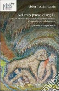 Nel mio paese d'argilla. L'esilio e il ritorno a Baghdad di uno scrittore iracheno. L'Iraq a dieci anni dalla guerra libro di Hussin Jabbar Yassin; Goffredo G. (cur.)