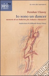 Io sono un dancer. Memorie di un ballerino fra Ankara e Hannover libro di Ulusoy Feridun