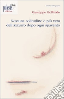 Nessuna solitudine è più vera dell'azzurro dopo ogni spavento libro di Goffredo Giuseppe