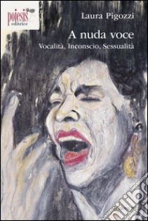 A nuda voce. Vocalità, inconscio, sessualità libro di Pigozzi Laura