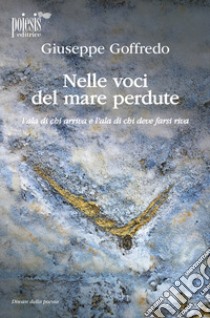 Nelle voci del mare perdute. L'ala di chi arriva e l'ala di chi deve farsi riva libro di Goffredo Giuseppe