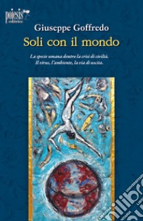 Soli con il mondo. La specie umana dentro la crisi di civiltà. Il virus, l'ambiente, la via di uscita libro di Goffredo Giuseppe