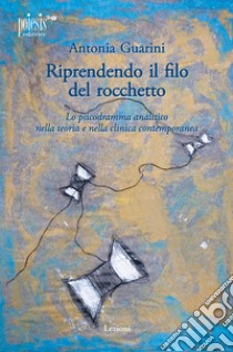 Riprendendo il filo del rocchetto. Lo psicodramma analitico nella teoria e nella clinica contemporanea libro di Guarini Antonia