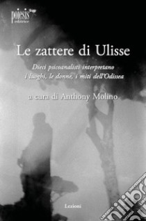 Le zattere di Ulisse. Dieci psicoanalisti interpretano le donne, i luoghi, i miti dell'Odissea libro di Molino Anthony