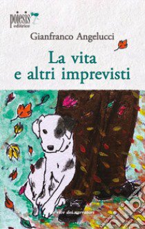 La vita e altri imprevisti libro di Angelucci Gianfranco