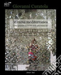 Minima mediterranea. Cento pensieri tra le rive delle arti islamiche libro di Curatola Giovanni