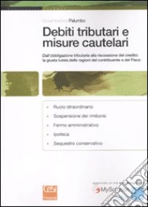 Debiti tributari e misure cautelari. Dall'obbligazione tributaria alla riscossione del credito: la giusta tutela delle ragioni del contribuente e del fisco libro di Palumbo Giovambattista