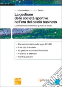 La gestione delle società sportive nell'era del calcio business. La dimensione economica, giuridica e fiscale libro di Corvacchiola Nicla; Febbo Giuseppe