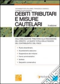 Debiti tributari e misure cautelari. Dall'obbligazione tributaria alla riscossione del credito: la giusta tutela delle ragioni del contribuente e del fisco libro di Palumbo Giovambattista; Dominici Francesca; Poltronieri Fiammetta