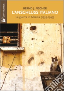 L'Anschluss italiano. La guerra in Albania (1939-1945) libro di Fischer Bernd J.