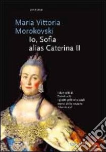 Io Sophie, alias Caterina II libro di Morokovski M. Vittoria