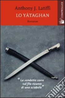 Lo yataghan. La vendetta corre sul filo ricurvo di una sciabola libro di Latiffi Anthony J.