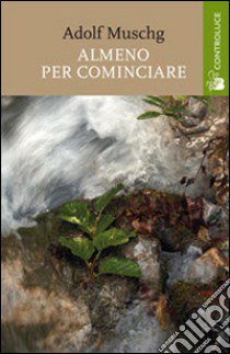 Almeno per cominciare libro di Muschg Adolf; Dell'Anna C. (cur.)