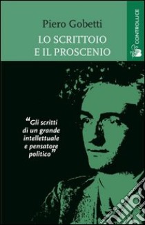 Lo scrittoio e il proscenio. Scritti letterari e teatrali libro di Gobetti Piero; Davico Bonino G. (cur.)