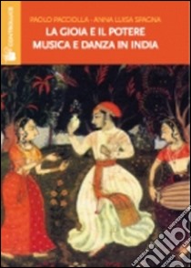 La gioia e il potere. Musica e danza in India libro di Pacciolla Paolo; Spagna Annaluisa