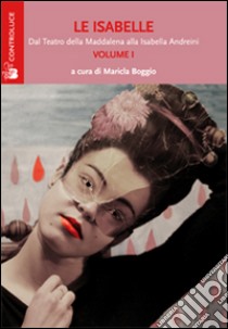 Le Isabelle. Dal Teatro della Maddalena alla Isabella Andreini. Vol. 1 libro di Boggio M. (cur.)