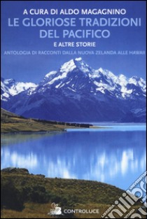 Le gloriose tradizioni del Pacifico e altre storie. Antologia di racconti dalla Nuova Zelanda alle Hawaii libro di Magagnino A. (cur.)