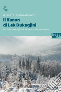 Il Kanun di Lek Dukagjini. Le basi morali e giuridiche della società albanese libro di Martucci D. (cur.)