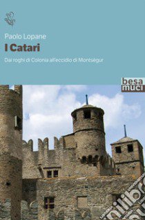 I catari. Dai roghi di Colonia all'eccidio di Montségur libro di Lopane Paolo