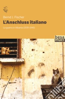 L'Anschluss italiano. La guerra in Albania (1939-1945) libro di Fischer Bernd J.