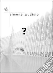 Punto interrogativo. Viaggio nella sottilissima comunicazione tra mente, cuore e anima libro di Audisio Simone