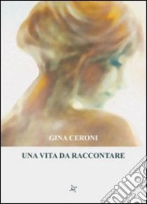 Una vita da raccontare libro di Ceroni Gina