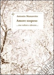 Amore sospeso... tra volere e dovere... libro di Munaretto Antonio