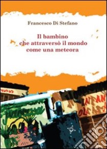 Il bambino che attraversò il mondo come una meteora libro di Di Stefano Francesco