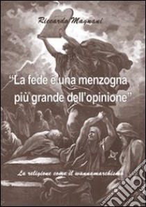 La fede è una menzogna più grande dell'opinione. La religione come il wannamarchismo libro di Magnani Riccardo