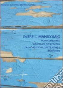 Oltre il manicomio. Nuovi orizzonti. L'educatore nei processi libro di Cassotti Melania - Gamba Daniela