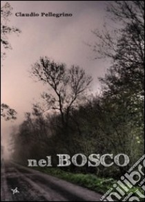 Nel bosco libro di Pellegrino Claudio