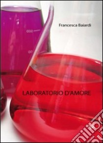 Laboratorio d'amore libro di Baiardi Francesca