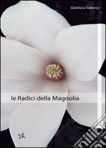 Le radici della magnolia libro di Sabena Gianluca