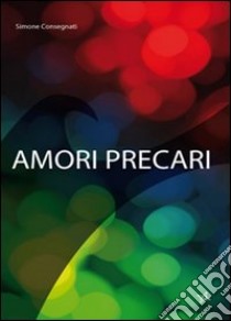 Amori precari libro di Consegnati Simone