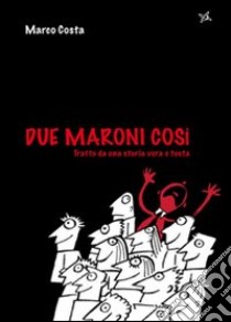 Due maroni così. Tratto da una storia vera e tosta libro di Costa Marco