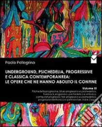 Underground, psichedelia, progressive e classica contemporanea. Le opere che ne hanno abolito il confine. Psichedelia progressiva, blues progressivo e psichedelico.. libro di Pellegrino Paolo