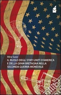 Il ruolo degli Stati Uniti d'America e della Gran Bretagna nella seconda guerra mondiale libro di Susic Mira