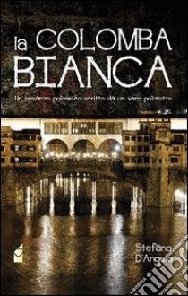 La colomba bianca. Un romanzo poliziesco scritto da un vero poliziotto libro di D'Angelo Stefano