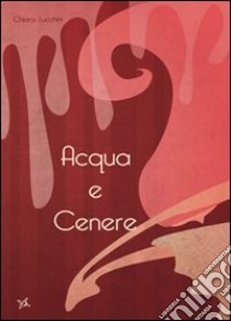 Acqua e cenere libro di Lucchini Chiara