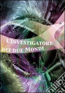 L'investigatore dei due mondi libro di Franzè Antonio