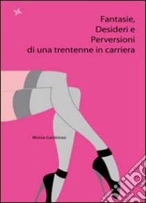 Fantasie, desideri e perversioni di una trentenne in carriera libro di Gambirasi Monia