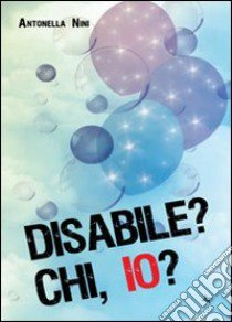 Disabile? Chi, io? libro di Nini Antonella