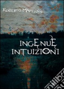 Ingenue intuizioni libro di Mattiussi Roberto