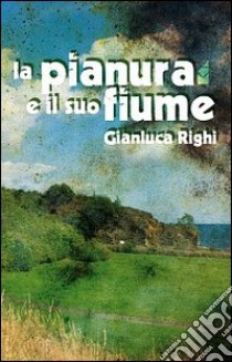 La pianura e il suo fiume libro di Righi Gianluca