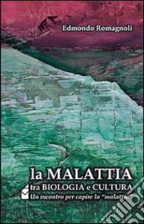 La malattia tra biologia e cultura. Un incontro per capire la «malattia» libro di Romagnoli Edmondo