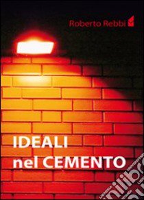 Ideali nel cemento libro di Rebbi Roberto