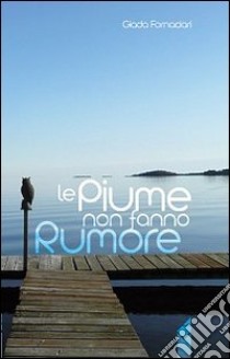 Le piume non fanno rumore libro di Fornaciari Giada